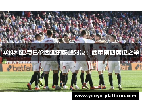 塞维利亚与巴伦西亚的巅峰对决：西甲前四席位之争