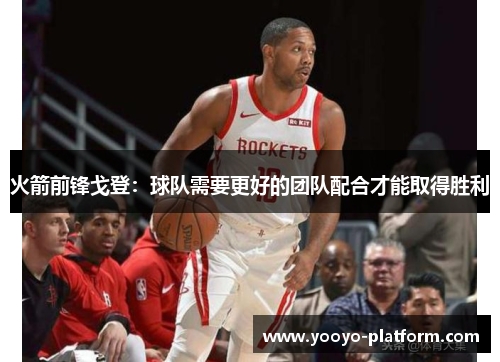 火箭前锋戈登：球队需要更好的团队配合才能取得胜利