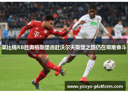 莱比锡RB胜奥格斯堡追赶沃尔夫斯堡之路仍在艰难奋斗