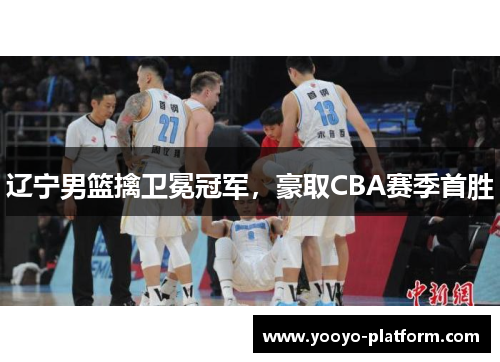 辽宁男篮擒卫冕冠军，豪取CBA赛季首胜
